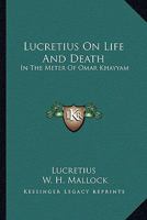 Lucretius on Life and Death, in the Metre of Omar Khayyam; To Which Are Appended Parallel Passages from the Original; By W.H. Mallock 1018137726 Book Cover