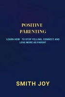 POSITIVE PARENTING: learn how to stop yelling,connect and love more as parent B09GCPFMCM Book Cover