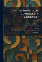 Can the Individual Control His Conduct?: Is Man a Free Agent or Is He the Slave of His Biological Equipment? 1025532252 Book Cover
