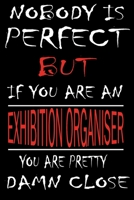 Nobody is Perfect But if you're an EXHIBITION ORGANISER you're pretty damn close: This Journal is the new gift for EXHIBITION ORGANISER it WILL Help you to organize your life and to work on your goals 1661341802 Book Cover