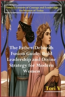 The Esther & Deborah Guide: Bold Leadership and Divine Strategy for Modern Women: Timeless Lessons of Courage and Leadership for Women of Today B0F5WNVCMC Book Cover