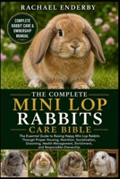THE COMPLETE MINI LOP RABBITS CARE BIBLE: The Essential Guide to Raising Happy Mini Lop Rabbits Through Proper Housing, Nutrition, Socialization, ... Enrichment, and Responsible Ownership B0H882M8ZN Book Cover
