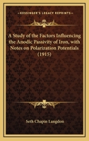 A Study Of The Factors Influencing The Anodic Passivity Of Iron, With Notes On Polarization Potentials 0548831459 Book Cover