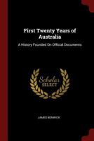 First Twenty Years of Australia: A History Founded On Official Documents 101711370X Book Cover