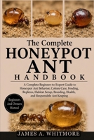 THE COMPLETE HONEYPOT ANT HANDBOOK: A Complete Beginner-to-Expert Guide to Honeypot Ant Behavior, Colony Care, Feeding, Repletes, Habitat Setup, Breeding, Health, and Responsible Ant Keeping B0HK2XC8JF Book Cover