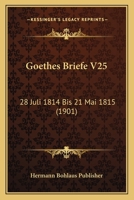 Goethes Briefe V25: 28 Juli 1814 Bis 21 Mai 1815 (1901) 1167675282 Book Cover