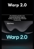 Warp 2.0: The Definitive Guide to AI-Powered Workflows, Agentic Coding, and Next-Gen Terminal Productivity B0FWLFK1BW Book Cover