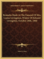 Remarks Made at the Funeral of Mrs. Louise Livingston, Widow of Edward Livingston, October 28th, 1860 1161671269 Book Cover