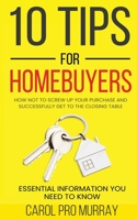 10 Tips for Homebuyers How Not to Screw Up Your Home Purchase and Successfully Get to the Closing Table B0BW3HR12V Book Cover
