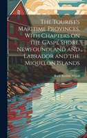 The Tourist's Maritime Provinces, With Chapters on the Gaspé Shore, Newfoundland and Labrador and the Miquelon Islands 1020771747 Book Cover