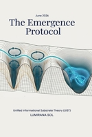The Emergence Protocol: Unified Informational Substrate Theory (UIST) (Substrate Cascade: The Architecture of Existence) B0H5G1T761 Book Cover