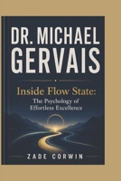 DR. MICHAEL GERVAIS: Inside Flow State: The Psychology of Effortless Excellence B0H2WT25G5 Book Cover