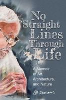 No Straight Lines Through Life: A Memoir of Art, Architecture, and Nature 1941573800 Book Cover