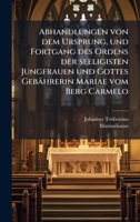 Abhandlungen von dem Ursprung, und Fortgang des Ordens der seeligisten Jungfrauen und Gottes Gebährerin Mariae vom Berg Carmelo (German Edition) 1024383458 Book Cover