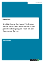 Konfliktlösung durch das Privilegium minus. Mittel der Kommunikation und gütlichen Beilegung im Streit um das Herzogtum Bayern 3346821625 Book Cover