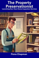 The Property Preservationist: Launching Your Own Home Inspection Services B0CF4LDTMJ Book Cover