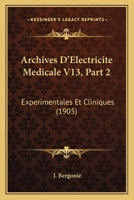 Archives D'Electricite Medicale V13, Part 2: Experimentales Et Cliniques (1905) 1168096502 Book Cover