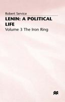 Lenin: A Political Life: Volume 3: The Iron Ring 0333293924 Book Cover
