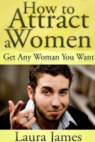 How to Attract a Women: Get Any Woman You Want 1300372737 Book Cover