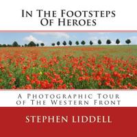 In The Footsteps Of Heroes: A Photographic Tour Of The Western Front 1502910594 Book Cover