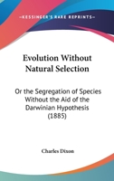 Evolution Without Natural Selection: Or, the Segregation of Species Without the Aid of the Darwinian Hypothesis 116463982X Book Cover