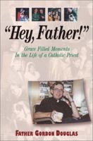 "Hey, Father!" Grace Filled Moments in the Life of a Catholic Priest 1569552371 Book Cover