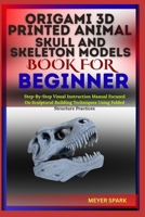 ORIGAMI 3D PRINTED ANIMAL SKULL AND SKELETON MODELS BOOK FOR BEGINNER: Step-By-Step Visual Instruction Manual Focused On Sculptural Building Techniques Using Folded Structure Practices B0FKTGN6DH Book Cover