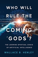 Who Will Rule The Coming 'Gods'?: The Looming Spiritual Crisis Of Artificial Intelligence 1954618379 Book Cover