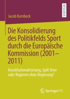Die Konsolidierung des Politikfelds Sport Durch Die Europ?ische Kommission (2001-2011) : Konstitutionalisierung, Spill-Over Oder Regieren Ohne Regierung? 3658313919 Book Cover