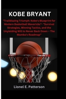 KOBE BRYANT: "Trailblazing Triumph: Kobe's Blueprint for Modern Basketball Mavericks"- "Survival Strategies, Winning Tactics, and the Unyielding Will to Never Back Down – The Mamba's Roadmap” B0CTGNPKJ2 Book Cover