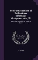 Semi-Centenarians of Butler Grove Township, Montgomery Co., Ill.: Also a Brief History of the Village of Butler 1341118150 Book Cover