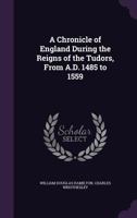A Chronicle of England During the Reigns of the Tudors, From A.D. 1485 to 1559 1358153280 Book Cover