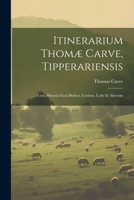 Itinerarium Thomæ Carve, Tipperariensis: ... Cum Historia Facti Butleri, Gordon, Lesly Et Aliorum (Latin Edition) 1022820699 Book Cover