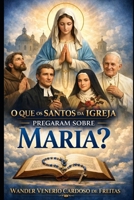 O QUE OS SANTOS DA IGREJA PREGARAM SOBRE MARIA? B0CFZGXDQL Book Cover