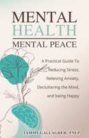Mental Health - Mental Peace: A Practical Guide to Reducing Stress, Relieving Anxiety, Decluttering the Mind, and Being Happy 1960012002 Book Cover