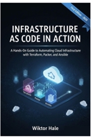 INFRASTRUCTURE AS CODE IN ACTION: A Hands-On Guide to Automating Cloud Infrastructure with Terraform, Packer, and Ansible. (Cloud and Kubernetes from Beginners to Advanced) B0FS16CNLH Book Cover