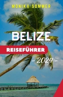 BELIZE REISEFÜHRER: Belize enthüllt: Ihr umfassender Reiseführer 2024 zu unberührten Riffen, antiken Wundern und kulturellen Reichtümern im Herzen Mittelamerikas (German Edition) B0CRL8W954 Book Cover