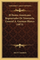 El Ilustre Americano Regenerador De Venezuela, General A. Guzman Blanco (1873) 116008727X Book Cover