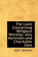 The Laws Concerning Religious Worship: Also Mortmain and Charitable Uses 1240145276 Book Cover