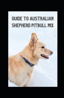 GUIDE TO AUSTRALIAN SHEPHERD PITBULL MIX B09HNLVWSM Book Cover