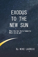 Exodus to The New Sun: When the Sun fails humanity, where do we go? 1069330418 Book Cover