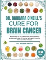 DR. BARBARA O'NEILL'S CURE FOR BRAIN CANCER: A Simple Step-By-Step Guide To Overcoming And Defeating Brain Cancer Using Self-Healing Naturopathic Recipes B0DRVWDR96 Book Cover