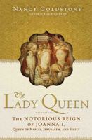 The Lady Queen: The Notorious Reign of Joanna I, Queen of Naples, Jerusalem, and Sicily