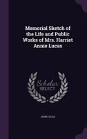 Memorial sketch of the life and public works of Mrs. Harriet Annie Lucas 1176829025 Book Cover