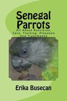 Senegal Parrots: All about Nutrition, Care, Training, Diseases and Treatments 1533266441 Book Cover