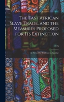The East African Slave Trade, and the Measures Proposed for its Extinction: As Viewed by Residents in Zanzibar 3743384175 Book Cover