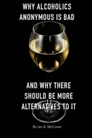 Why Alcoholics Anonymous Is Bad: And Why There Should Be More Alternatives To It B093RZJKJ7 Book Cover
