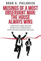 Musings of a Most Observant Man: The House Always Wins: A Career Path Is a Gamble, Odds Favor the Employer; But Experience Makes a Better Player, and Laughter Keeps One Playing 1522825819 Book Cover