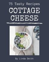 75 Tasty Cottage Cheese Recipes: A Cottage Cheese Cookbook for All Generation B08PXBGV5K Book Cover