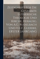 Zeitschrift Für Die Gesammte Lutherische Theologie Und Kirche, Herausg. Von A.G. Rudelbach Und H.E.F. Guerike, ERSTER JAHRGANG 1021334340 Book Cover